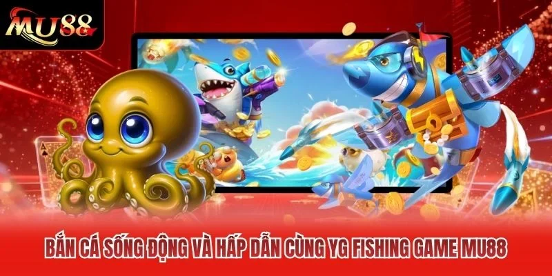 Bắn cá sống động và hấp dẫn cùng YG fishing game MU88 Bắn cá sống động và hấp dẫn cùng YG fishing game MU88