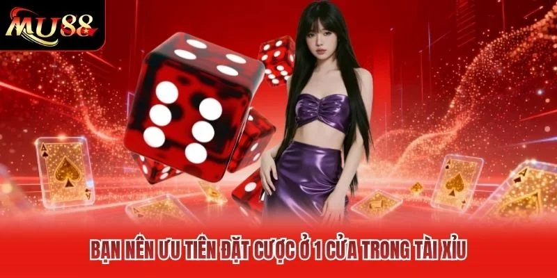 Bạn nên ưu tiên đặt cược ở 1 cửa trong tài xỉu