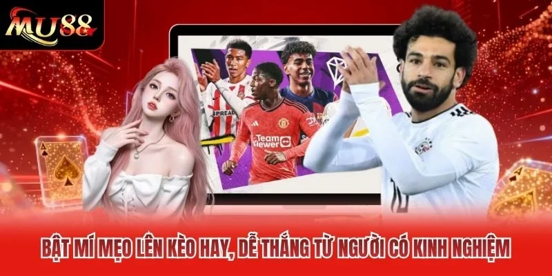 Bật mí mẹo lên kèo hay, dễ thắng từ người có kinh nghiệm Bật mí mẹo lên kèo hay, dễ thắng từ người có kinh nghiệm