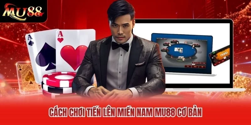 Cách chơi Tiến Lên miền Nam MU88 cơ bản