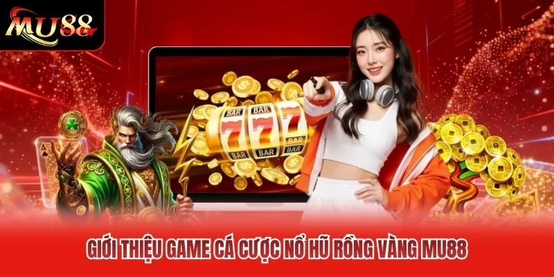 Giới thiệu game cá cược nổ hũ rồng vàng MU88 Giới thiệu game cá cược nổ hũ rồng vàng MU88