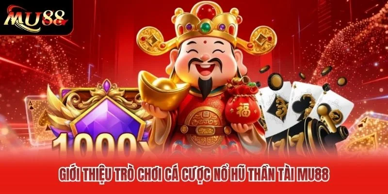 Giới thiệu trò chơi cá cược nổ hũ thần tài MU88