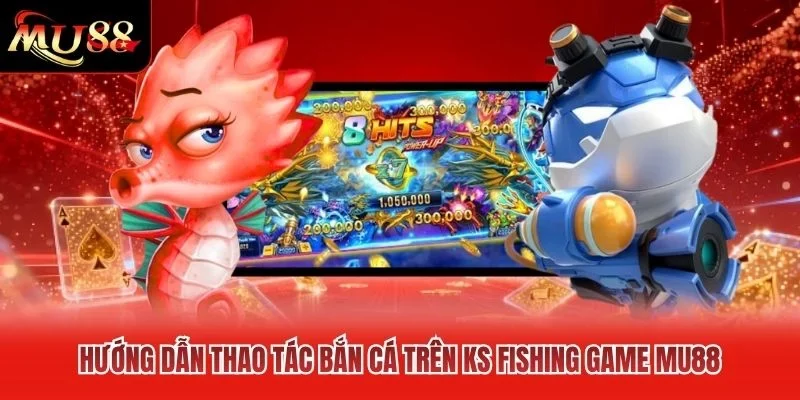 Hướng dẫn thao tác bắn cá trên KS fishing game MU88