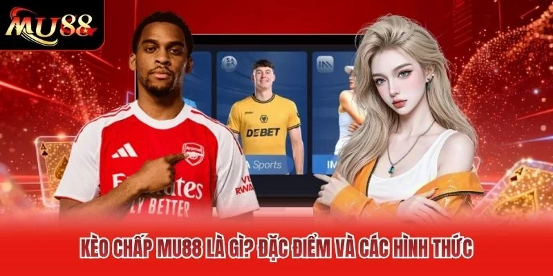 Kèo Chấp MU88 Là Gì? Đặc Điểm Và Các Hình Thức