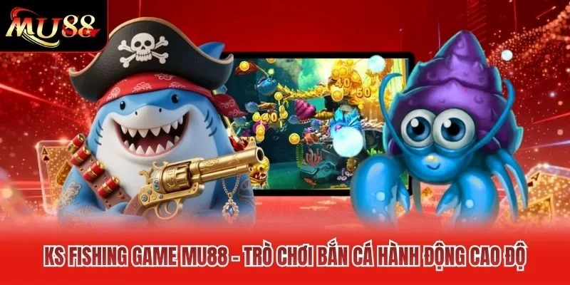 KS Fishing Game MU88 - Trò Chơi Bắn Cá Hành Động Cao Độ