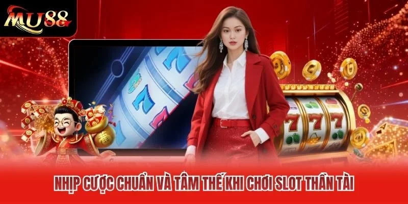 Nhịp cược chuẩn và tâm thế khi chơi slot thần tài