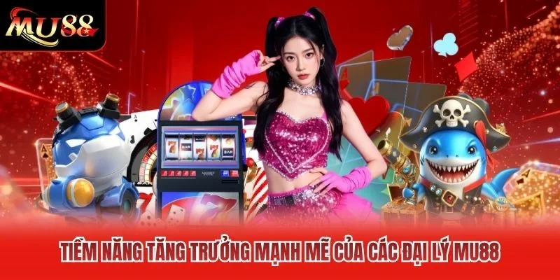 Tiềm năng tăng trưởng mạnh mẽ của các đại lý MU88