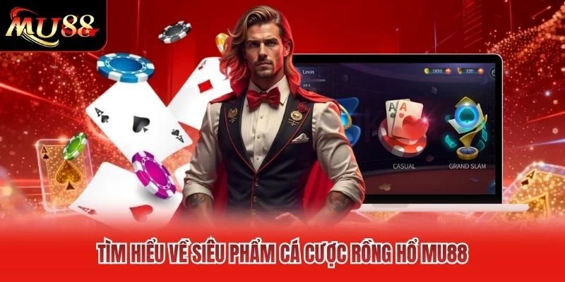 Tìm hiểu về siêu phẩm cá cược Rồng Hổ MU88