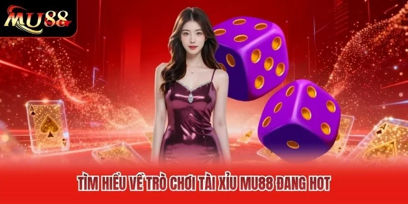 Tìm hiểu về trò chơi Tài Xỉu MU88 đang HOT