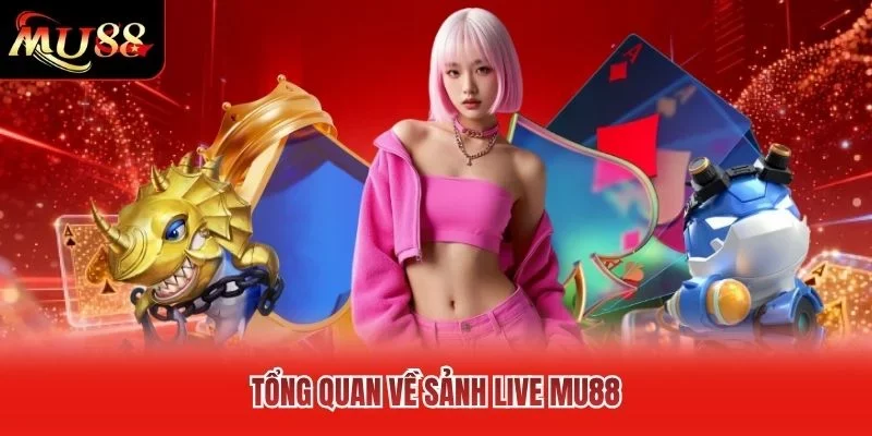 Tổng quan về Sảnh Live MU88