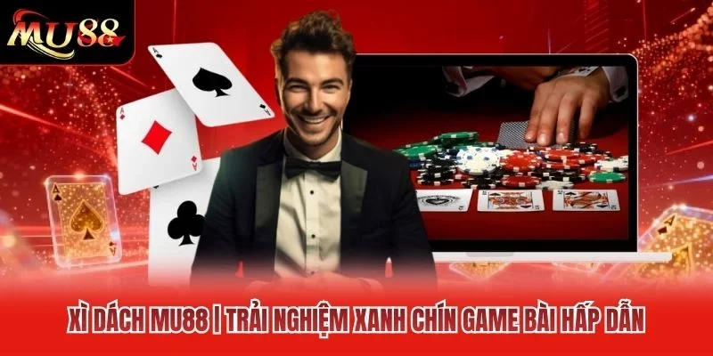 Xì Dách MU88 | Trải Nghiệm Xanh Chín Game Bài Hấp Dẫn